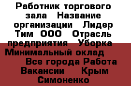 Работник торгового зала › Название организации ­ Лидер Тим, ООО › Отрасль предприятия ­ Уборка › Минимальный оклад ­ 25 200 - Все города Работа » Вакансии   . Крым,Симоненко